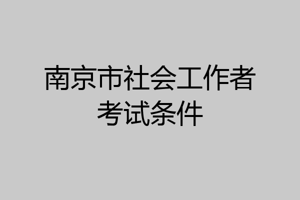 南京市社会工作者考试条件