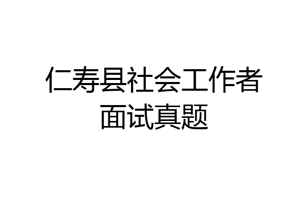 仁寿县社会工作者面试真题