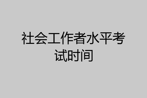 社会工作者水平考试时间