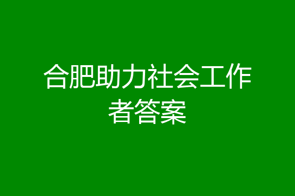 合肥助力社会工作者答案