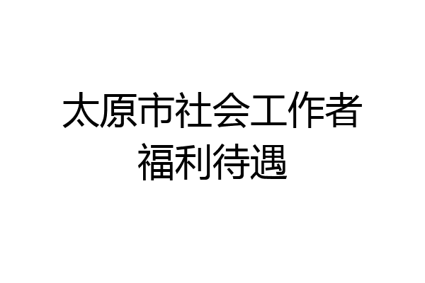 太原市社会工作者福利待遇