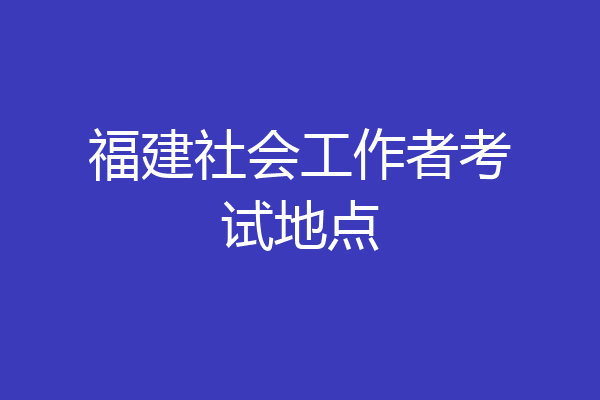 福建社会工作者考试地点