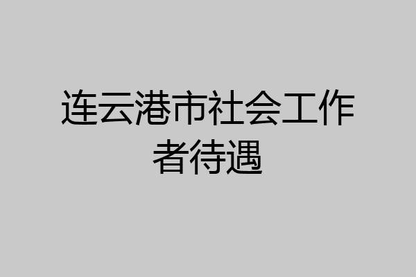 连云港市社会工作者待遇