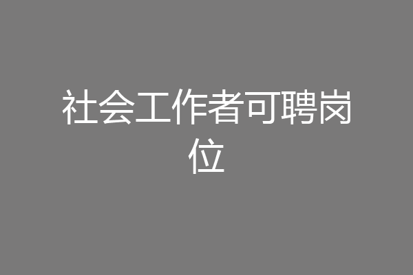 社会工作者可聘岗位
