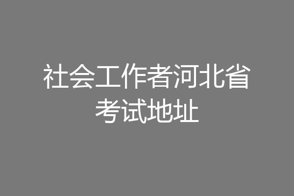 社会工作者河北省考试地址