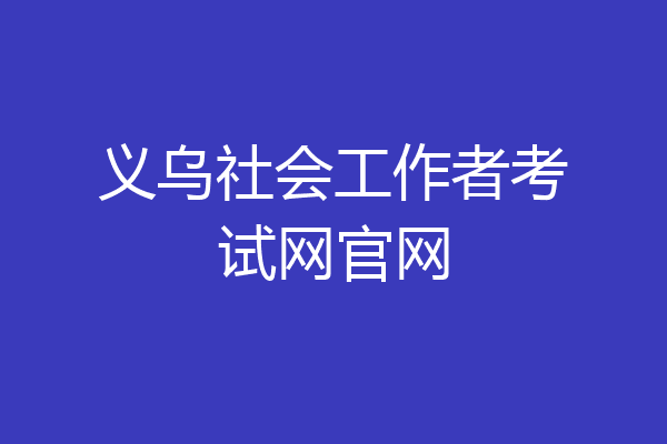 义乌社会工作者考试网官网
