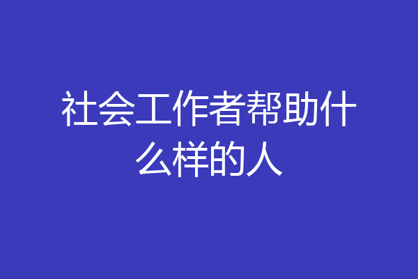 社会工作者帮助什么样的人
