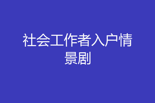 社会工作者入户情景剧