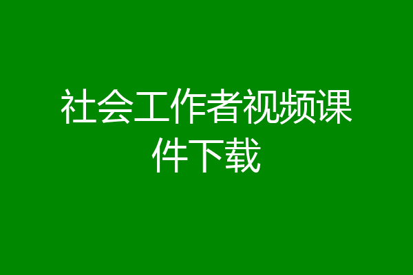 社会工作者视频课件下载
