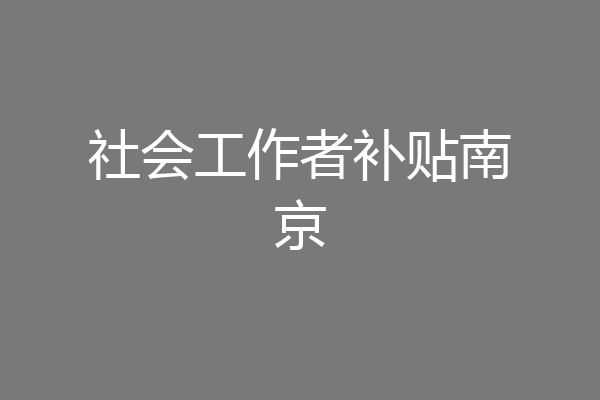 社会工作者补贴南京