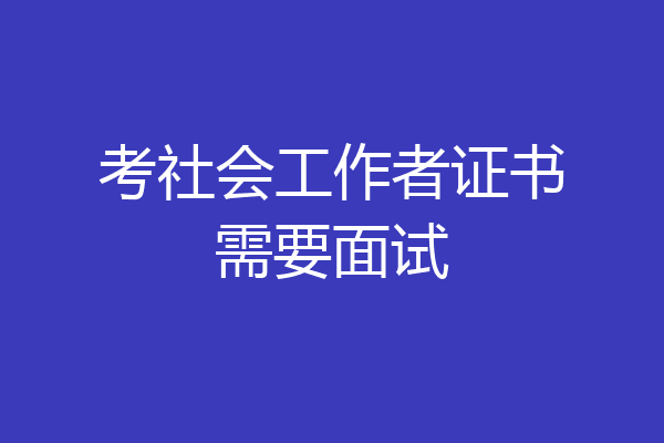 考社会工作者证书需要面试