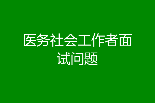 医务社会工作者面试问题