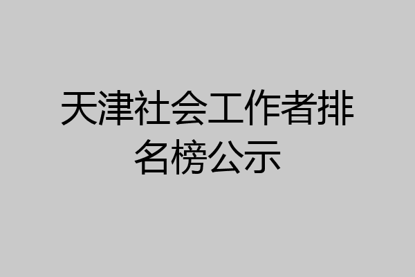 天津社会工作者排名榜公示