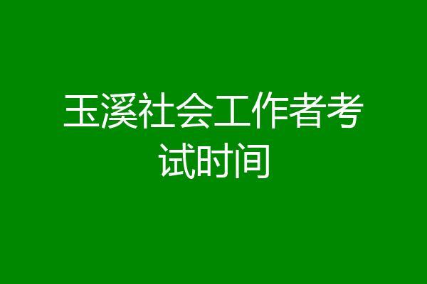 玉溪社会工作者考试时间