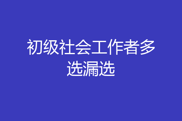 初级社会工作者多选漏选
