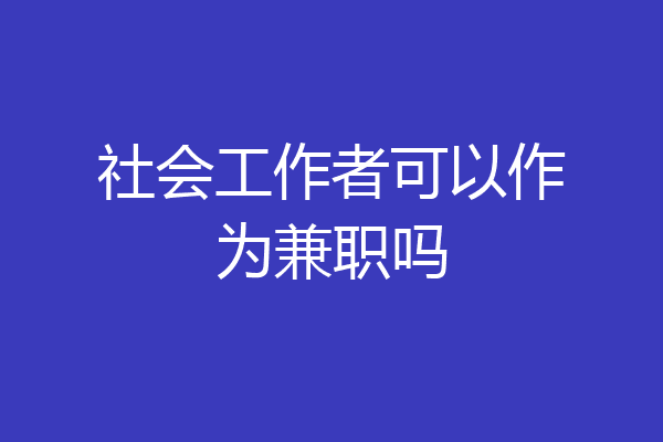 社会工作者可以作为兼职吗