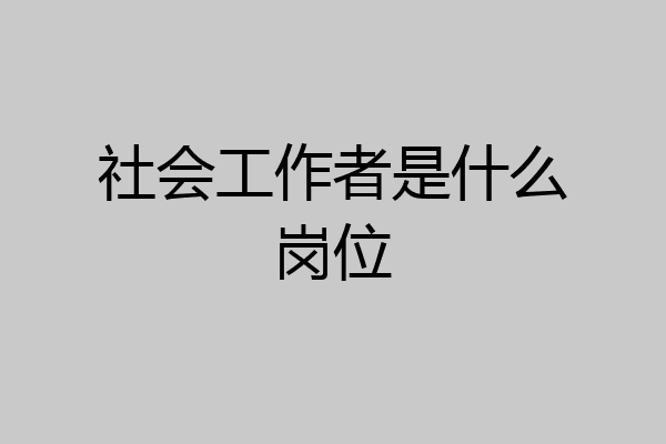 社会工作者是什么岗位