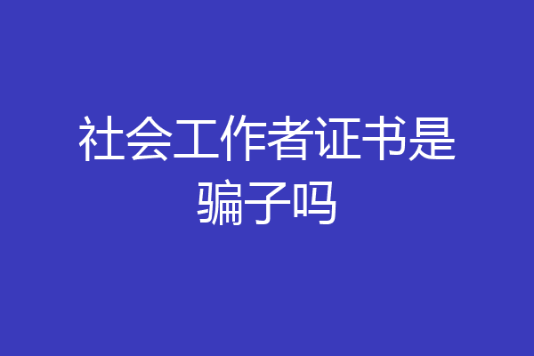社会工作者证书是骗子吗