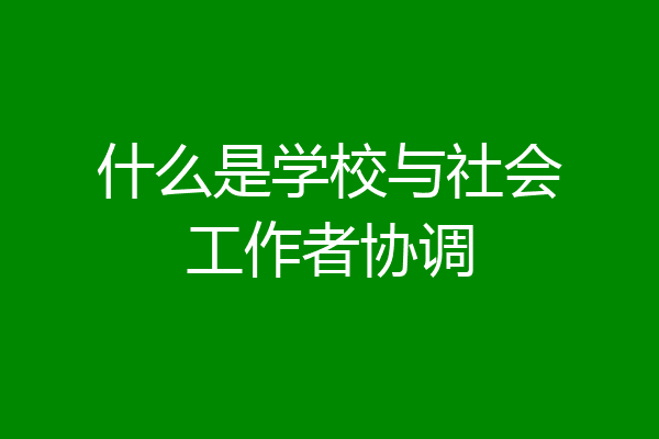 什么是学校与社会工作者协调