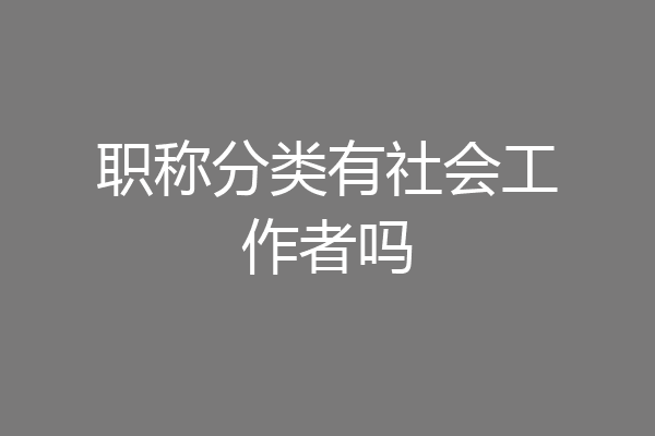 职称分类有社会工作者吗