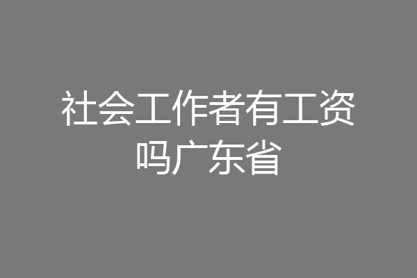 社会工作者有工资吗广东省