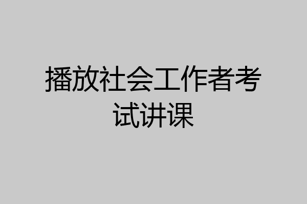 播放社会工作者考试讲课