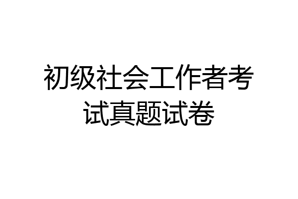 初级社会工作者考试真题试卷