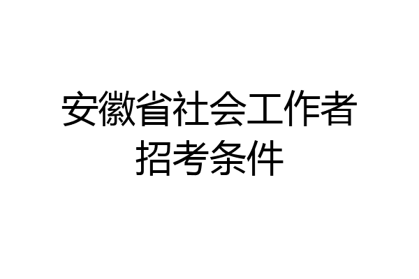 安徽省社会工作者招考条件