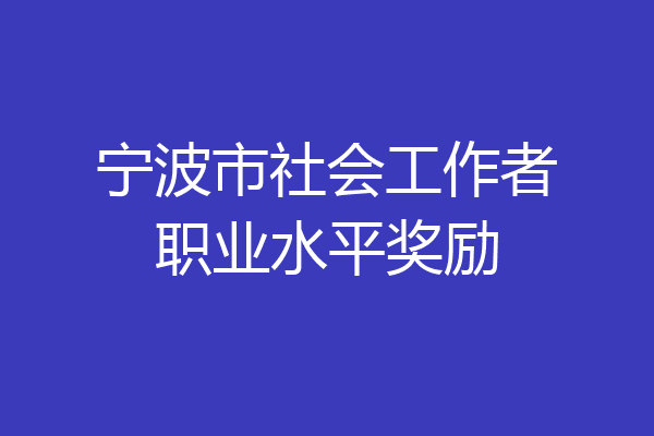 宁波市社会工作者职业水平奖励