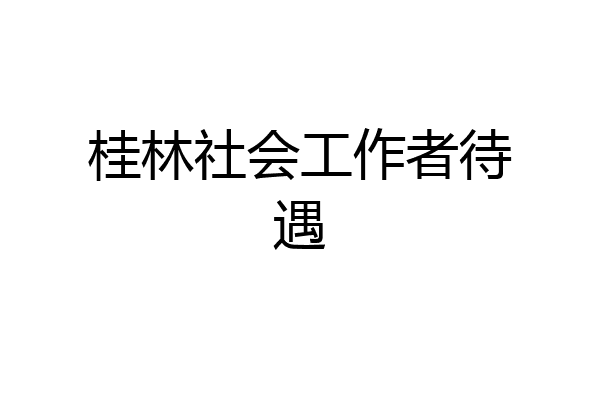 桂林社会工作者待遇