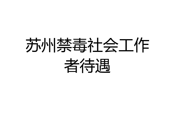 苏州禁毒社会工作者待遇
