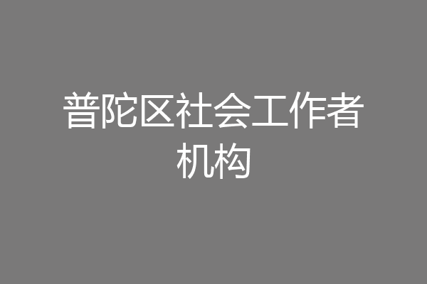 普陀区社会工作者机构