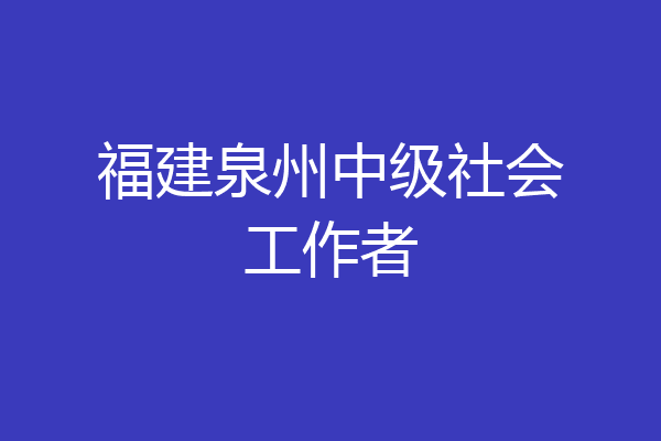福建泉州中级社会工作者