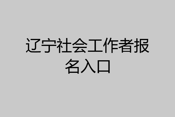 辽宁社会工作者报名入口