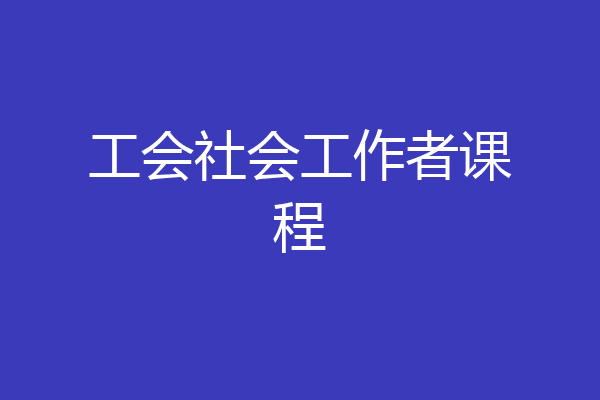 工会社会工作者课程