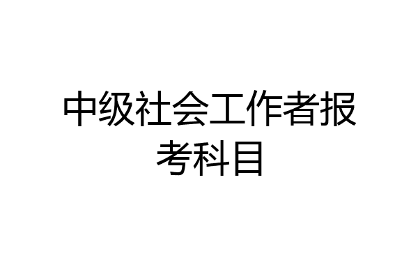 中级社会工作者报考科目
