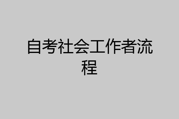 自考社会工作者流程