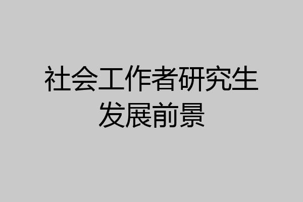 社会工作者研究生发展前景