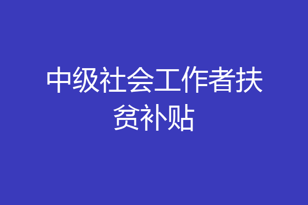 中级社会工作者扶贫补贴