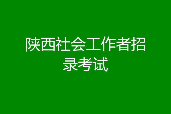 陕西社会工作者招录考试