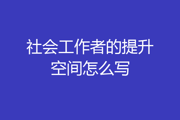 社会工作者的提升空间怎么写