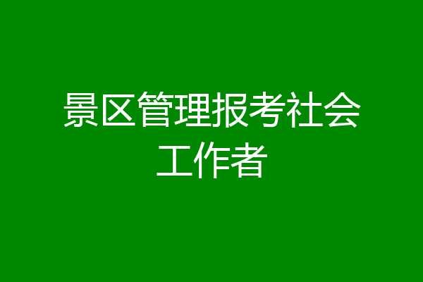 景区管理报考社会工作者