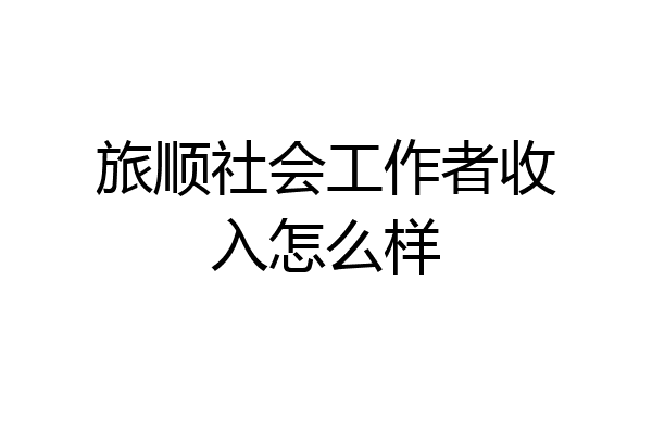 旅顺社会工作者收入怎么样