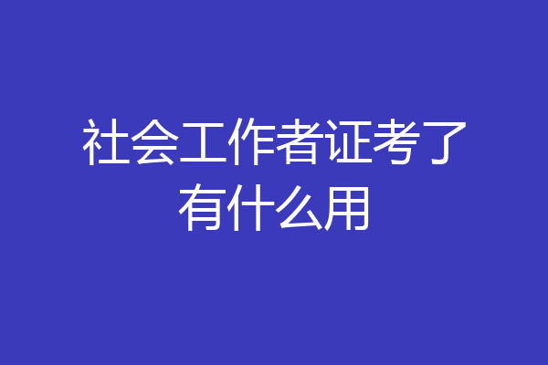 社会工作者证考了有什么用
