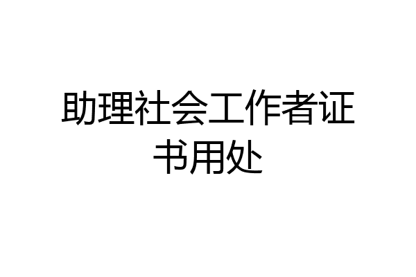 助理社会工作者证书用处