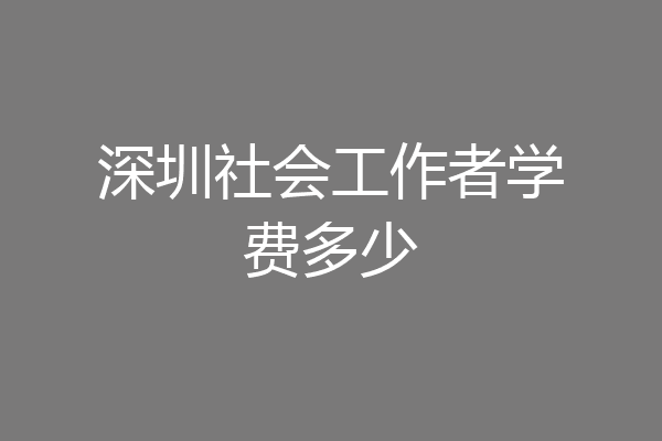 深圳社会工作者学费多少