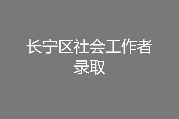 长宁区社会工作者录取
