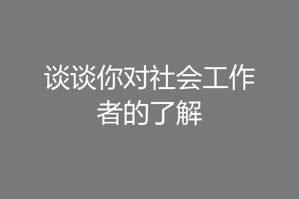 谈谈你对社会工作者的了解