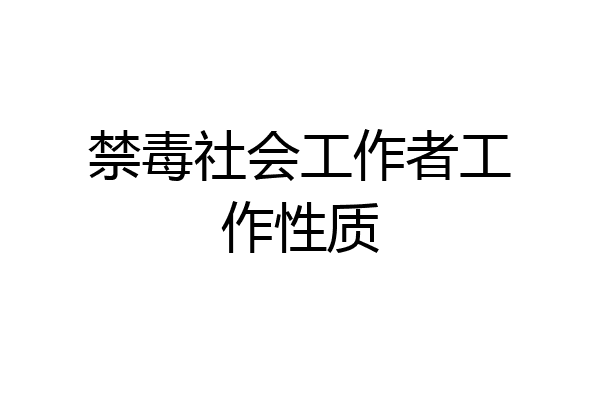 禁毒社会工作者工作性质