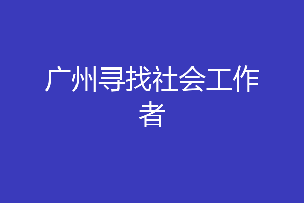 广州寻找社会工作者